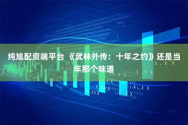 纯旭配资端平台 《武林外传：十年之约》还是当年那个味道