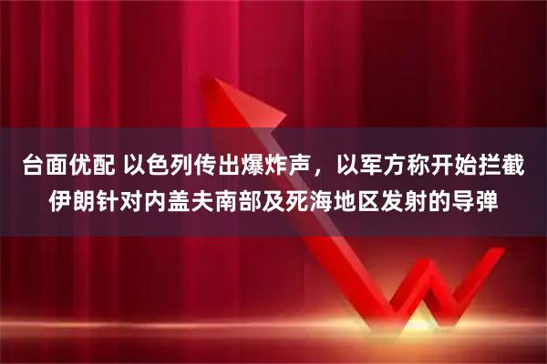 台面优配 以色列传出爆炸声，以军方称开始拦截伊朗针对内盖夫南部及死海地区发射的导弹