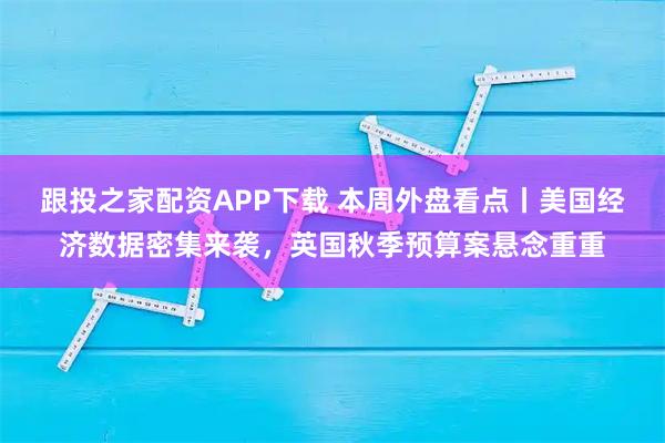 跟投之家配资APP下载 本周外盘看点丨美国经济数据密集来袭，英国秋季预算案悬念重重
