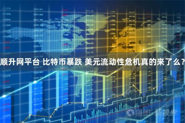 顺升网平台 比特币暴跌 美元流动性危机真的来了么？