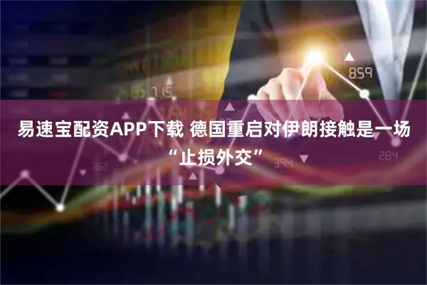 易速宝配资APP下载 德国重启对伊朗接触是一场“止损外交”